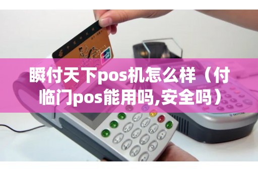 瞬付天下pos机怎么样(付临门pos能用吗,安全吗) 瞬付天下pos机怎么样(付临门pos能用吗,安全吗)
