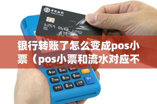 银行转账了怎么变成pos小票（pos小票和流水对应不一致）