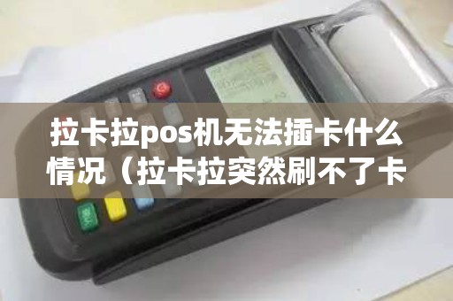 拉卡拉pos机无法插卡什么情况（拉卡拉突然刷不了卡怎么办）
