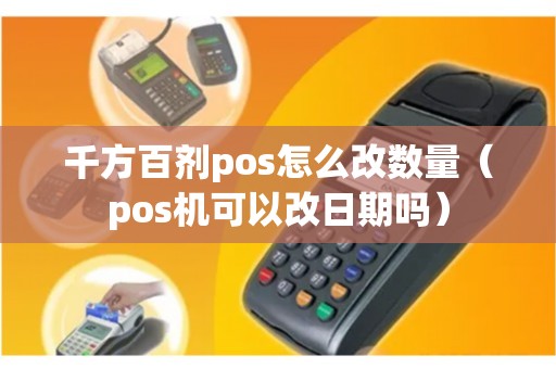 千方百剂pos怎么改数量（pos机可以改日期吗）
