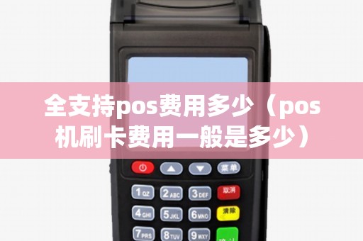 全支持pos费用多少（pos机刷卡费用一般是多少）