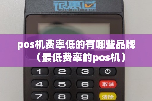 pos机费率低的有哪些品牌（最低费率的pos机）