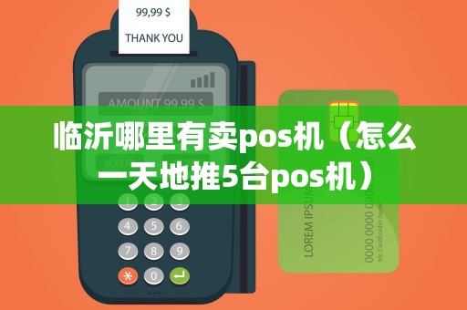 临沂哪里有卖pos机（怎么一天地推5台pos机）