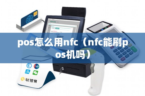 pos怎么用nfc（nfc能刷pos机吗）