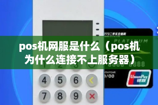 pos机网服是什么（pos机为什么连接不上服务器）