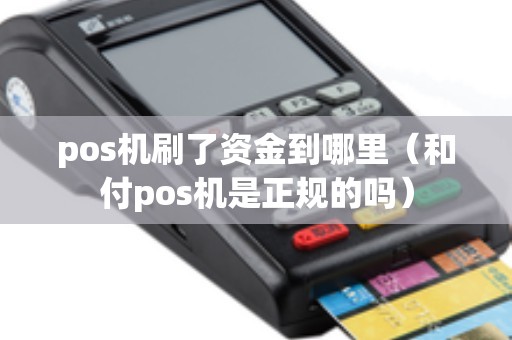 pos机刷了资金到哪里（和付pos机是正规的吗）