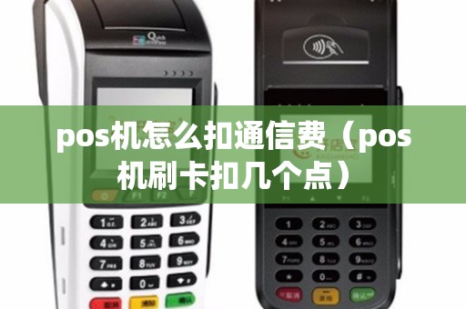 pos机怎么扣通信费（pos机刷卡扣几个点）