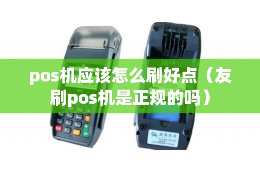 pos机应该怎么刷好点（友刷pos机是正规的吗）