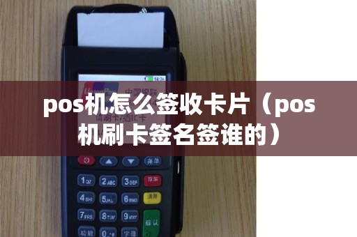 pos机怎么签收卡片（pos机刷卡签名签谁的）