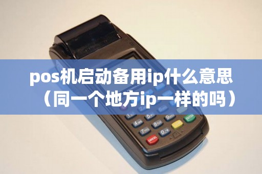 pos机启动备用ip什么意思（同一个地方ip一样的吗）