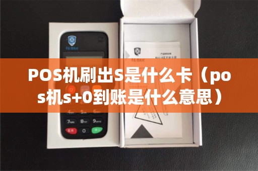 POS机刷出S是什么卡（pos机s+0到账是什么意思）