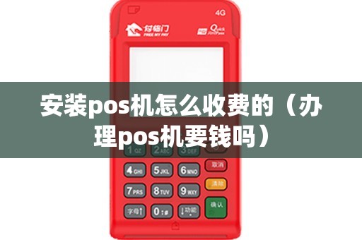 安装pos机怎么收费的（办理pos机要钱吗）