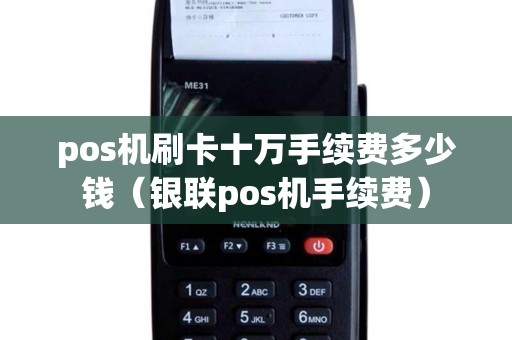 pos机刷卡十万手续费多少钱（银联pos机手续费）