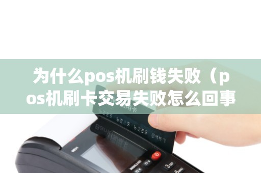 为什么pos机刷钱失败（pos机刷卡交易失败怎么回事）