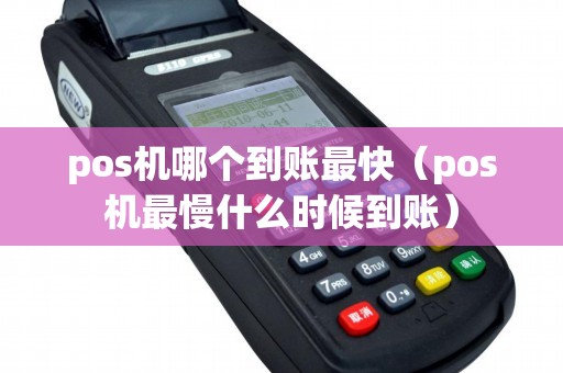 pos机哪个到账最快（pos机最慢什么时候到账）