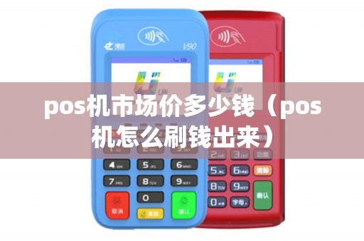 pos机市场价多少钱（pos机怎么刷钱出来）