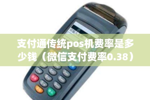 支付通传统pos机费率是多少钱（微信支付费率0.38）