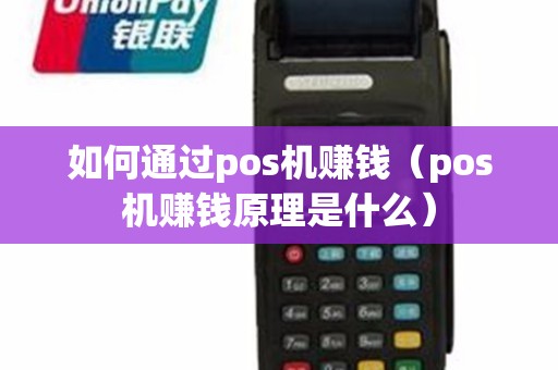 如何通过pos机赚钱（pos机赚钱原理是什么）