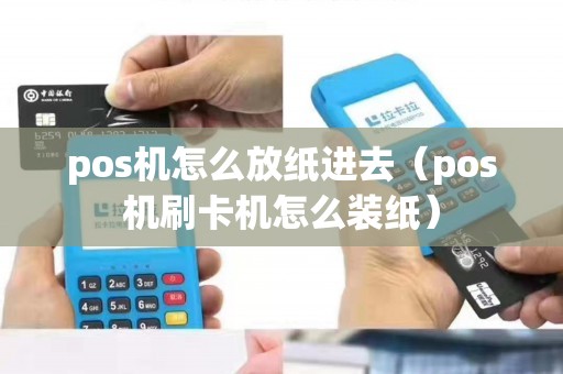 pos机怎么放纸进去（pos机刷卡机怎么装纸）