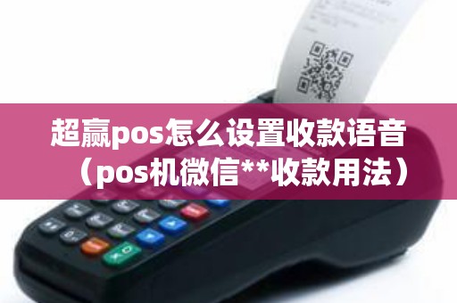 超赢pos怎么设置收款语音（pos机微信**收款用法）