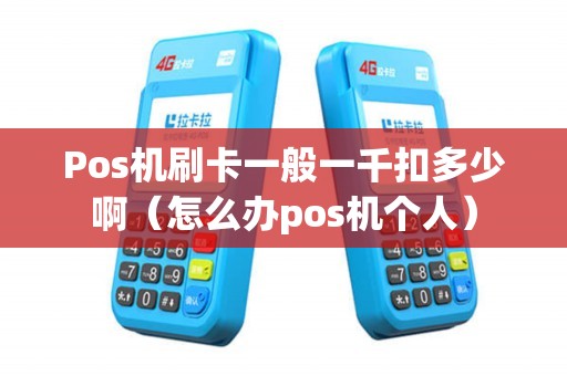 Pos机刷卡一般一千扣多少啊（怎么办pos机个人）