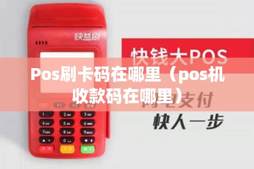 Pos刷卡码在哪里（pos机收款码在哪里）