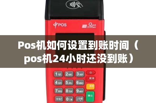 Pos机如何设置到账时间（pos机24小时还没到账）