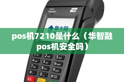 pos机7210是什么（华智融pos机安全吗）