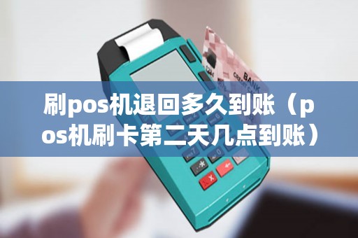 刷pos机退回多久到账（pos机刷卡第二天几点到账）