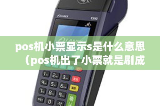 pos机小票显示s是什么意思（pos机出了小票就是刷成功）