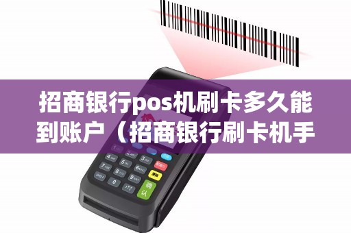 招商银行pos机刷卡多久能到账户（招商银行刷卡机手续费怎么算）