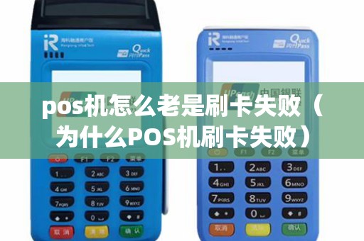 pos机怎么老是刷卡失败（为什么POS机刷卡失败）
