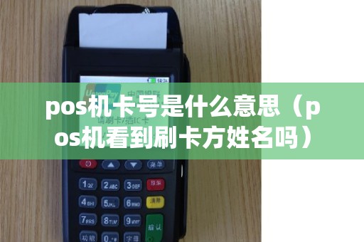 pos机卡号是什么意思（pos机看到刷卡方姓名吗）