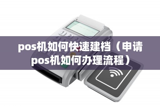 pos机如何快速建档（申请pos机如何办理流程）