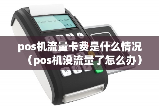 pos机流量卡费是什么情况（pos机没流量了怎么办）