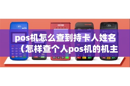 pos机怎么查到持卡人姓名（怎样查个人pos机的机主）