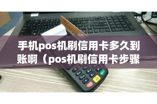 手机pos机刷信用卡多久到账啊（pos机刷信用卡步骤）