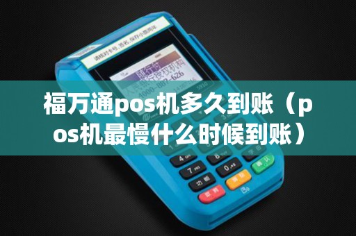 福万通pos机多久到账（pos机最慢什么时候到账）