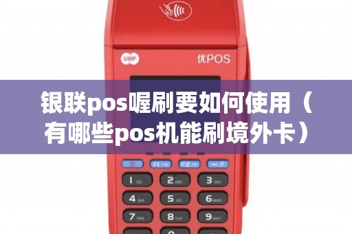 银联pos喔刷要如何使用（有哪些pos机能刷境外卡）