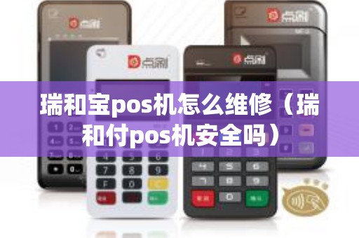 瑞和宝pos机怎么维修（瑞和付pos机安全吗）