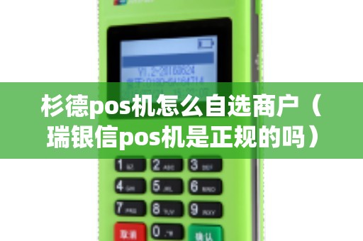 杉德pos机怎么自选商户（瑞银信pos机是正规的吗）
