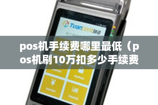 pos机手续费哪里最低（pos机刷10万扣多少手续费）