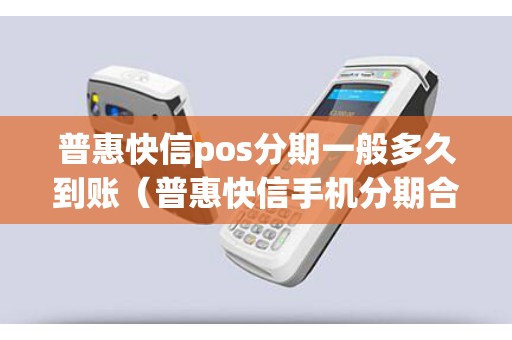 普惠快信pos分期一般多久到账（普惠快信手机分期合法吗）
