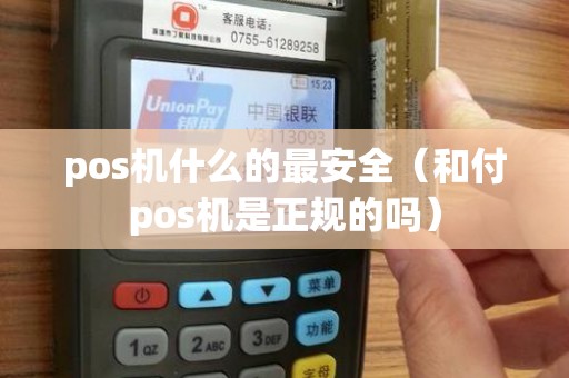 pos机什么的最安全（和付pos机是正规的吗）