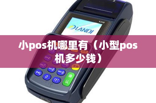 小pos机哪里有（小型pos机多少钱）