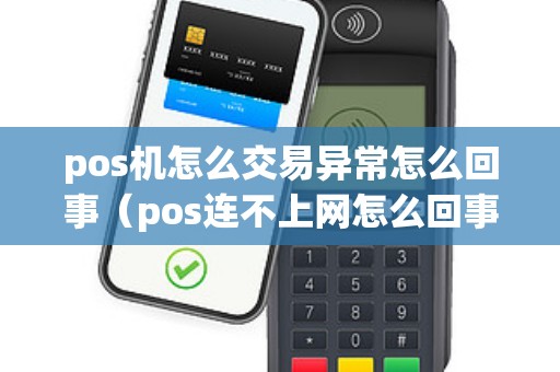 pos机怎么交易异常怎么回事（pos连不上网怎么回事）