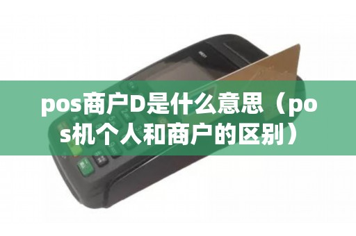 pos商户D是什么意思（pos机个人和商户的区别）