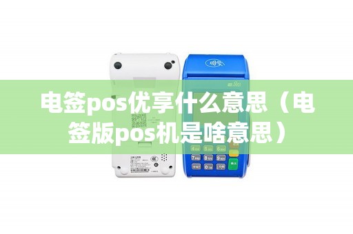 电签pos优享什么意思（电签版pos机是啥意思）