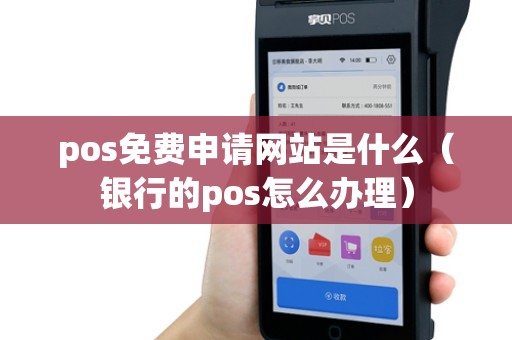 pos免费申请网站是什么（银行的pos怎么办理）