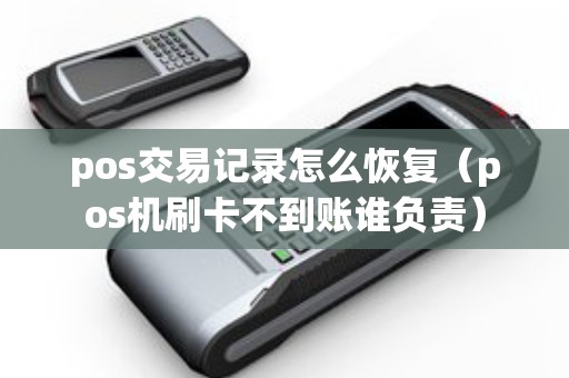 pos交易记录怎么恢复（pos机刷卡不到账谁负责）